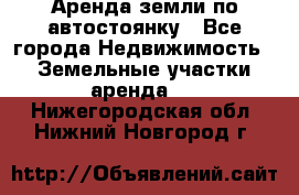 Аренда земли по автостоянку - Все города Недвижимость » Земельные участки аренда   . Нижегородская обл.,Нижний Новгород г.